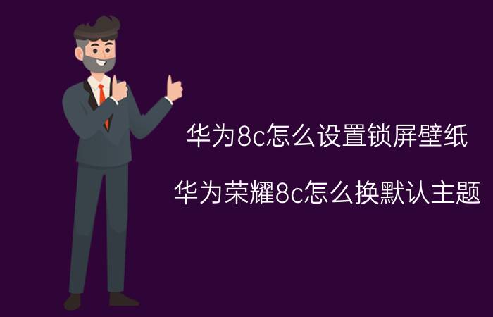 华为8c怎么设置锁屏壁纸 华为荣耀8c怎么换默认主题？